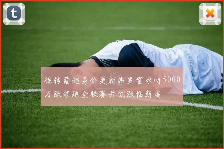 德转葡超身价更新弗罗霍尔特5000万欧领跑全联赛并创涨幅新高