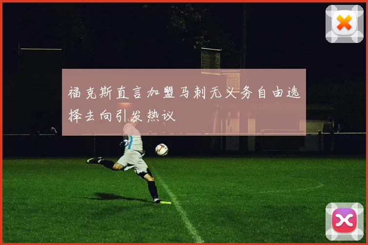 福克斯直言加盟马刺无义务自由选择去向引发热议