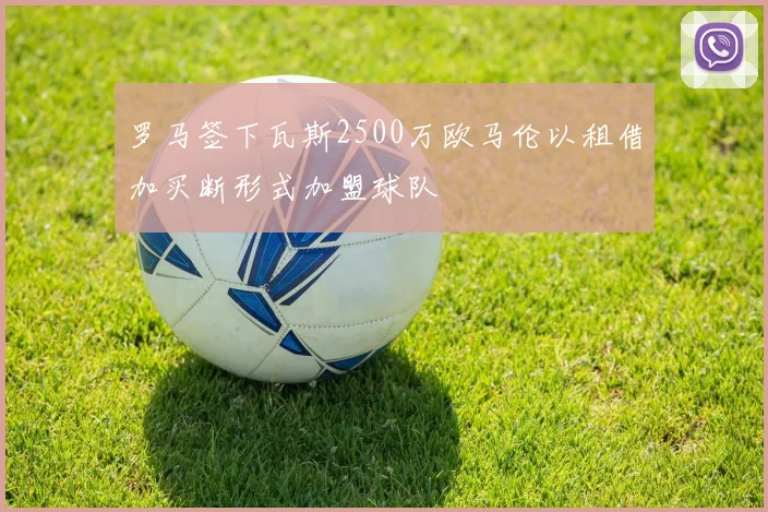 罗马签下瓦斯2500万欧马伦以租借加买断形式加盟球队