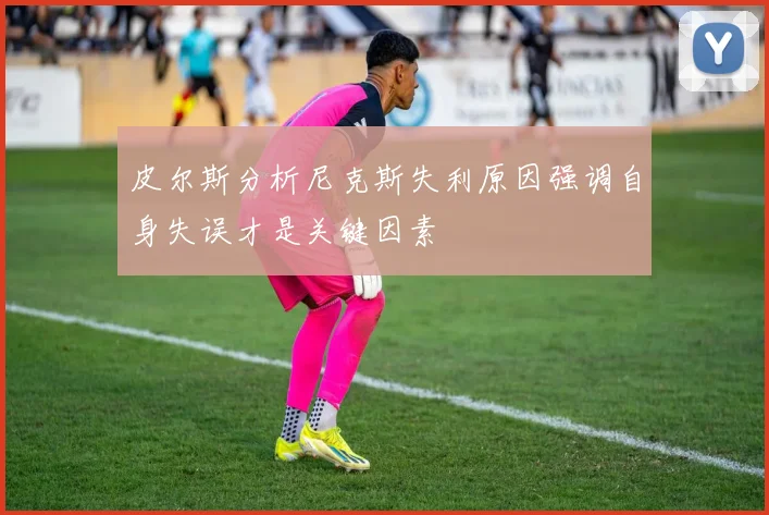 皮尔斯分析尼克斯失利原因强调自身失误才是关键因素