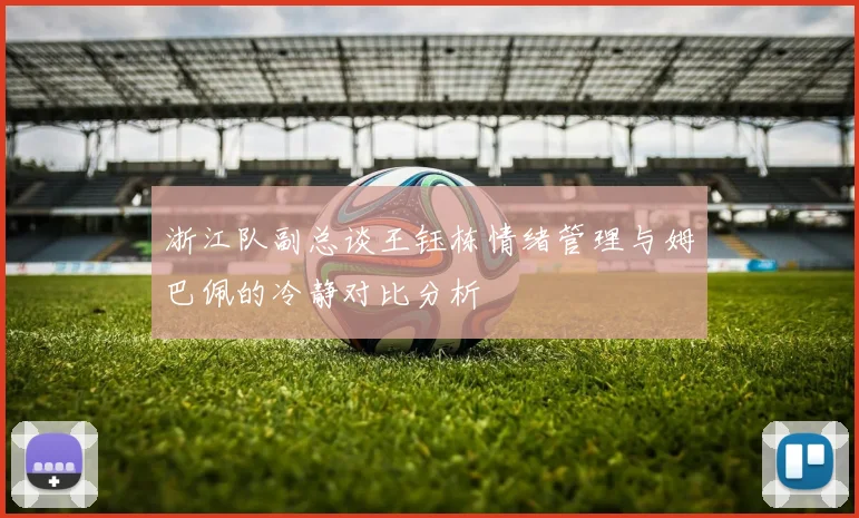 浙江队副总谈王钰栋情绪管理与姆巴佩的冷静对比分析