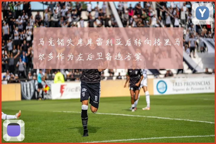 马竞错失库库雷利亚后转向格里马尔多作为左后卫备选方案