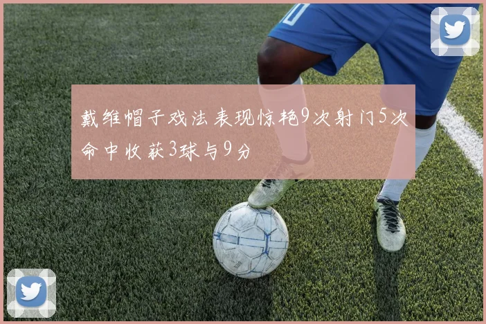 戴维帽子戏法表现惊艳9次射门5次命中收获3球与9分