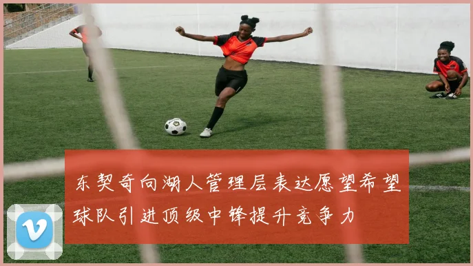 东契奇向湖人管理层表达愿望希望球队引进顶级中锋提升竞争力