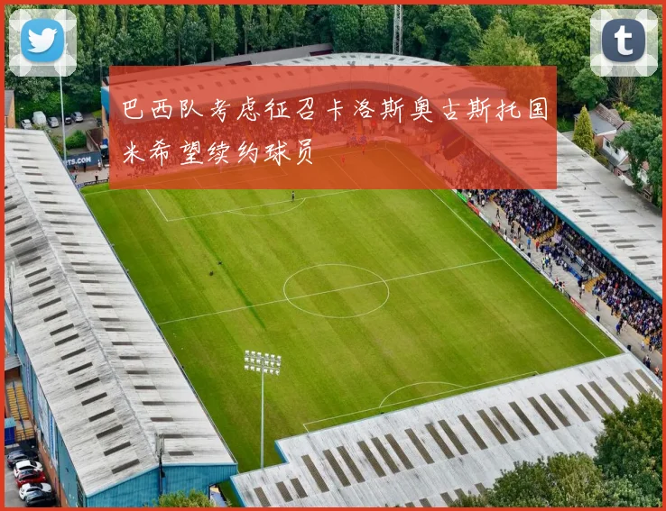 巴西队考虑征召卡洛斯奥古斯托国米希望续约球员
