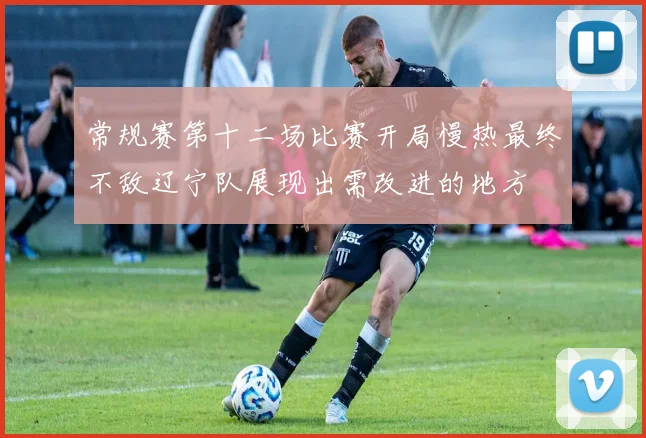 常规赛第十二场比赛开局慢热最终不敌辽宁队展现出需改进的地方